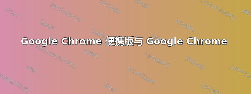 Google Chrome 便携版与 Google Chrome