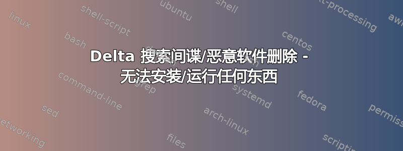 Delta 搜索间谍/恶意软件删除 - 无法安装/运行任何东西