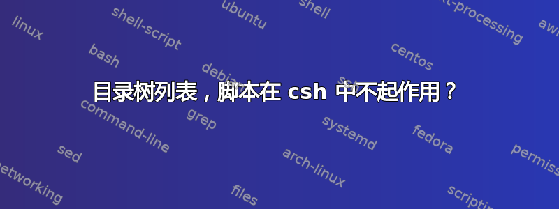 目录树列表，脚本在 csh 中不起作用？