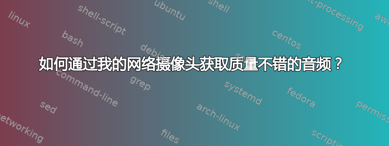 如何通过我的网络摄像头获取质量不错的音频？