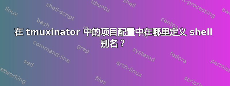 在 tmuxinator 中的项目配置中在哪里定义 shell 别名？