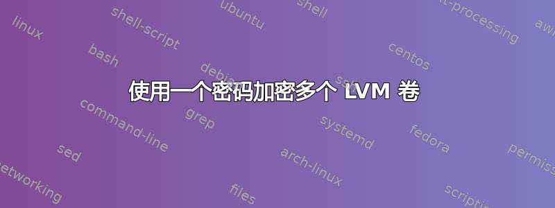 使用一个密码加密多个 LVM 卷