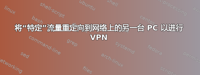 将“特定”流量重定向到网络上的另一台 PC 以进行 VPN