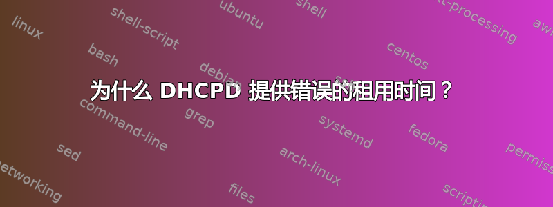 为什么 DHCPD 提供错误的租用时间？