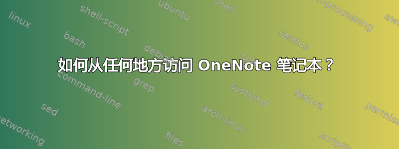 如何从任何地方访问 OneNote 笔记本？