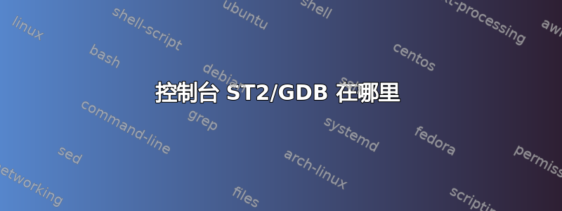 控制台 ST2/GDB 在哪里