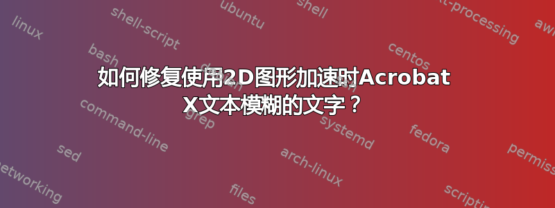 如何修复使用2D图形加速时Acrobat X文本模糊的文字？