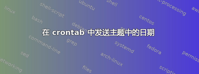 在 crontab 中发送主题中的日期