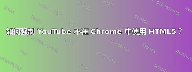 如何强制 YouTube 不在 Chrome 中使用 HTML5？