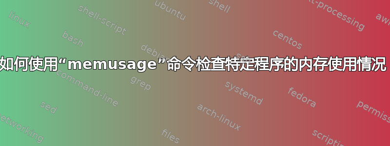 如何使用“memusage”命令检查特定程序的内存使用情况