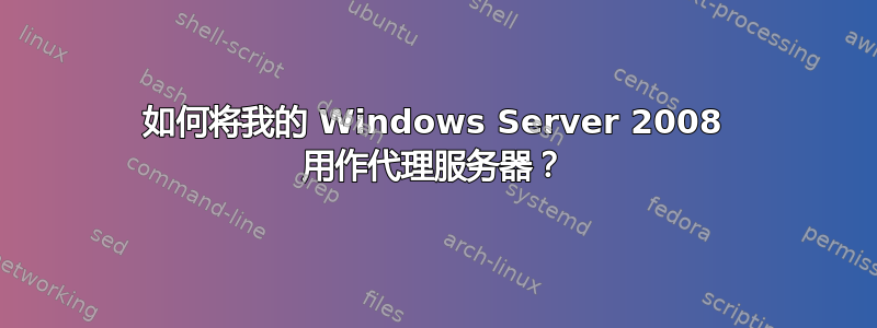 如何将我的 Windows Server 2008 用作代理服务器？