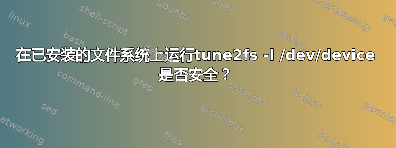 在已安装的文件系统上运行tune2fs -l /dev/device 是否安全？