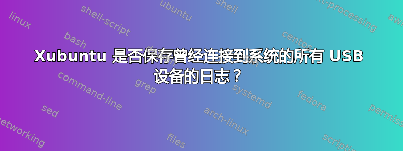 Xubuntu 是否保存曾经连接到系统的所有 USB 设备的日志？