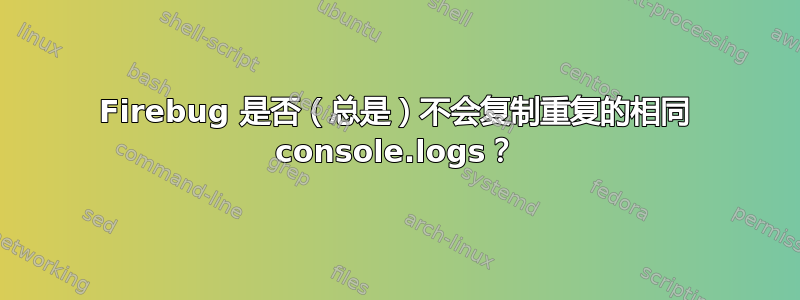 Firebug 是否（总是）不会复制重复的相同 console.logs？