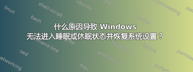 什么原因导致 Windows 无法进入睡眠或休眠状态并恢复系统设置？