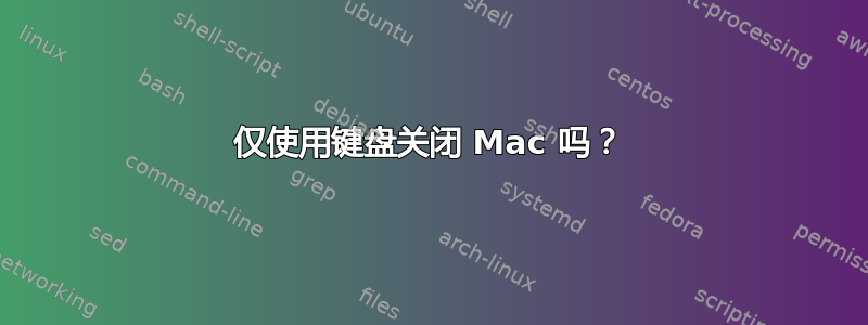 仅使用键盘关闭 Mac 吗？