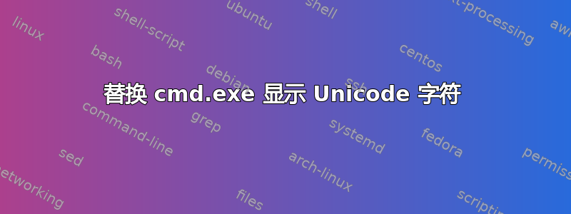 替换 cmd.exe 显示 Unicode 字符