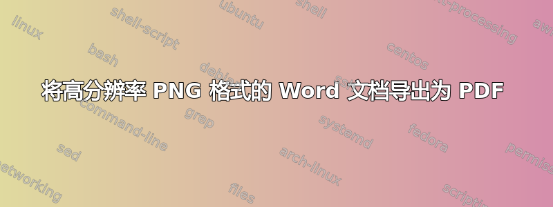 将高分辨率 PNG 格式的 Word 文档导出为 PDF