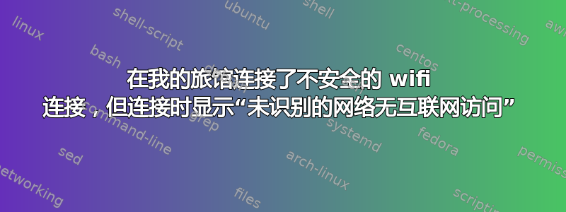 在我的旅馆连接了不安全的 wifi 连接，但连接时显示“未识别的网络无互联网访问”