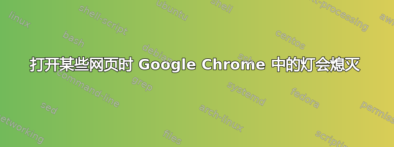 打开某些网页时 Google Chrome 中的灯会熄灭