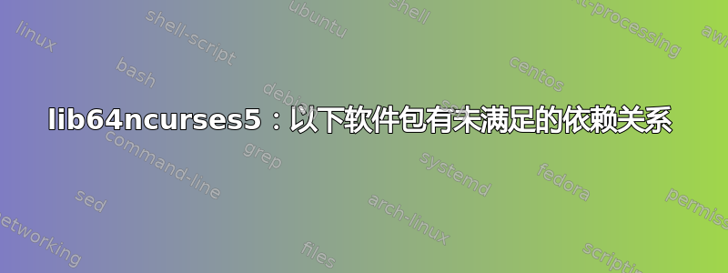 lib64ncurses5：以下软件包有未满足的依赖关系