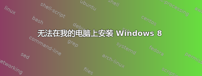 无法在我的电脑上安装 Windows 8