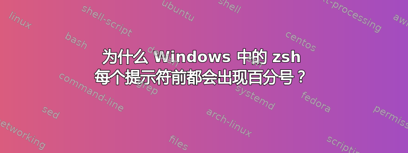 为什么 Windows 中的 zsh 每个提示符前都会出现百分号？