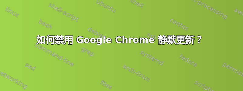 如何禁用 Google Chrome 静默更新？