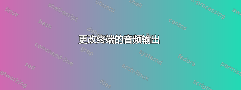 更改终端的音频输出