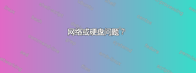 网络或硬盘问题？