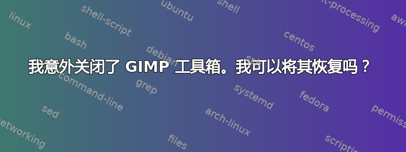 我意外关闭了 GIMP 工具箱。我可以将其恢复吗？