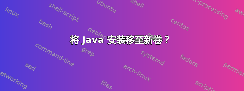 将 Java 安装移至新卷？