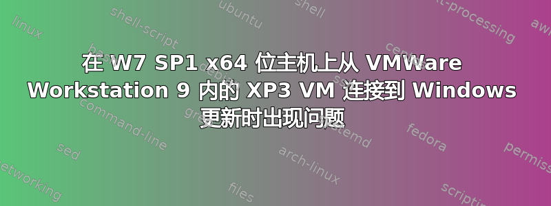 在 W7 SP1 x64 位主机上从 VMWare Workstation 9 内的 XP3 VM 连接到 Windows 更新时出现问题