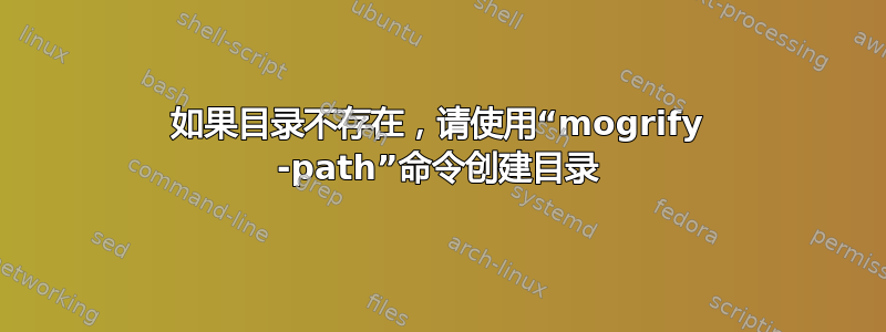 如果目录不存在，请使用“mogrify -path”命令创建目录