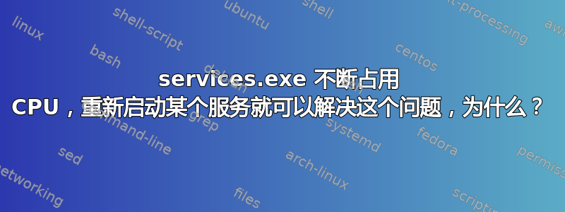 services.exe 不断占用 CPU，重新启动某个服务就可以解决这个问题，为什么？