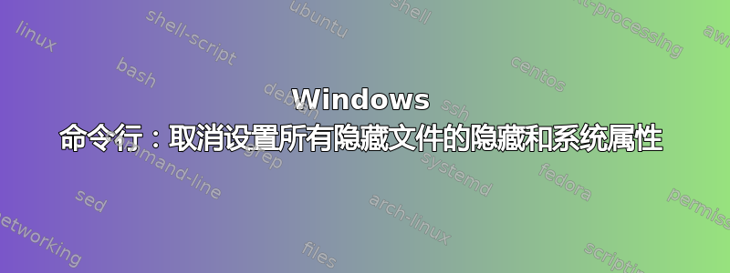 Windows 命令行：取消设置所有隐藏文件的隐藏和系统属性