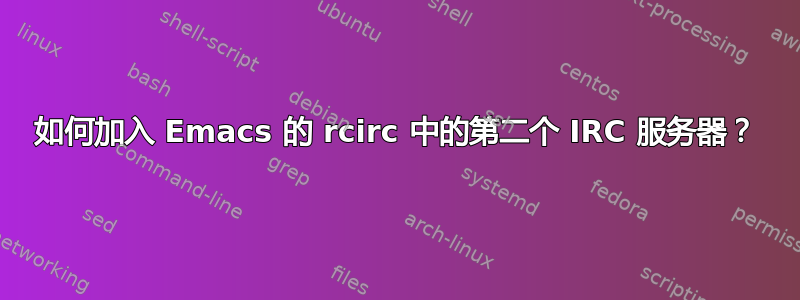 如何加入 Emacs 的 rcirc 中的第二个 IRC 服务器？