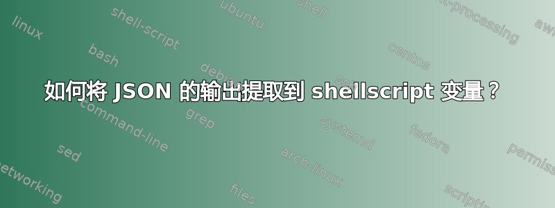 如何将 JSON 的输出提取到 shellscript 变量？