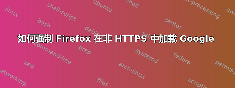 如何强制 Firefox 在非 HTTPS 中加载 Google