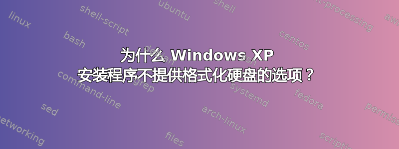 为什么 Windows XP 安装程序不提供格式化硬盘的选项？