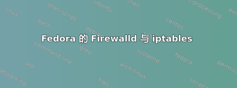 Fedora 的 Firewalld 与 iptables