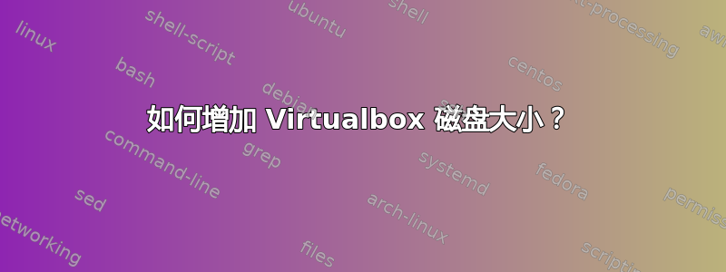 如何增加 Virtualbox 磁盘大小？