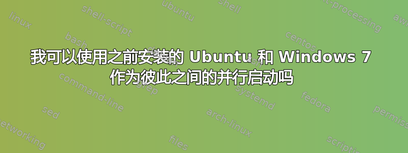 我可以使用之前安装的 Ubuntu 和 Windows 7 作为彼此之间的并行启动吗