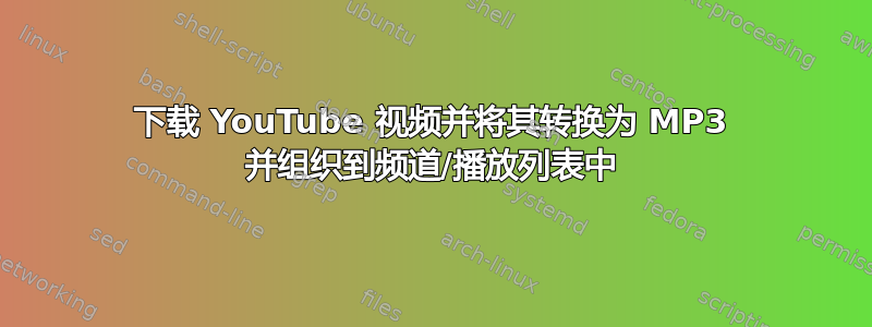 下载 YouTube 视频并将其转换为 MP3 并组织到频道/播放列表中