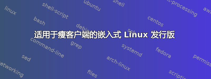 适用于瘦客户端的嵌入式 Linux 发行版