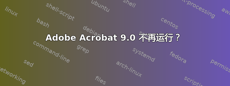 Adobe Acrobat 9.0 不再运行？