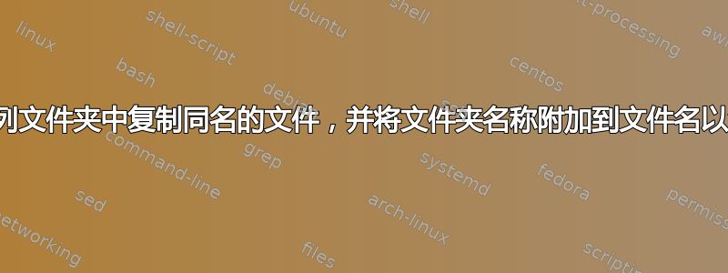 如何从一系列文件夹中复制同名的文件，并将文件夹名称附加到文件名以消除歧义？