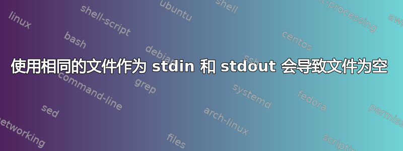 使用相同的文件作为 stdin 和 stdout 会导致文件为空