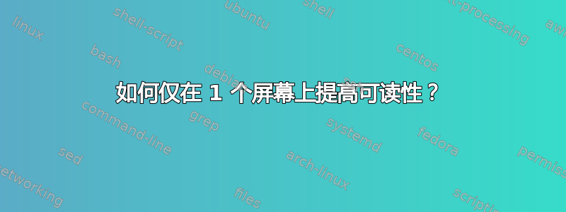 如何仅在 1 个屏幕上提高可读性？