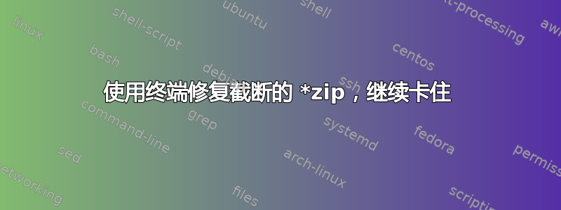 使用终端修复截断的 *zip，继续卡住